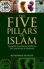 The Five Pillars of Islam : Laying the Foundations of Divine Love and Service to Humanity