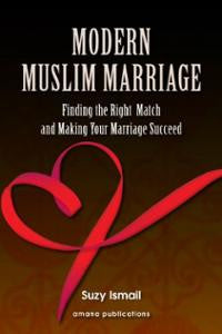 Modern Muslim Marriage : Finding the Right Match and Making Your Marriage Succeed